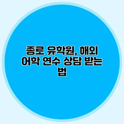 종로 유학원, 해외 어학 연수 상담 받는 법