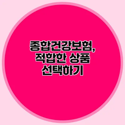 종합건강보험, 적합한 상품 선택하기