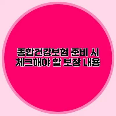 종합건강보험 준비 시 체크해야 할 보장 내용