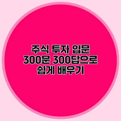 주식 투자 입문 300문 300답으로 쉽게 배우기