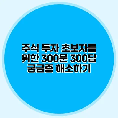 주식 투자 초보자를 위한 300문 300답 궁금증 해소하기