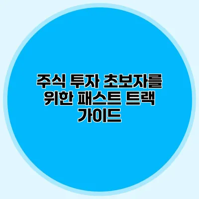 주식 투자 초보자를 위한 패스트 트랙 가이드