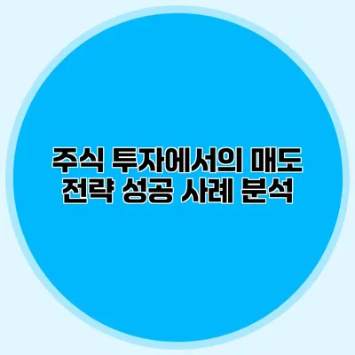 주식 투자에서의 매도 전략 성공 사례 분석