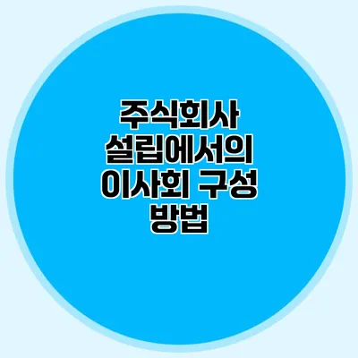 주식회사 설립에서의 이사회 구성 방법