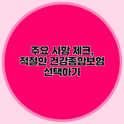 주요 사항 체크, 적절한 건강종합보험 선택하기