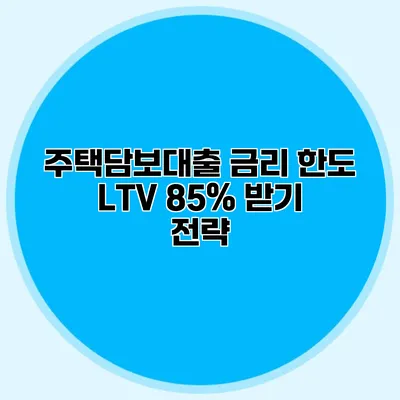 주택담보대출 금리 한도 LTV 85% 받기 전략