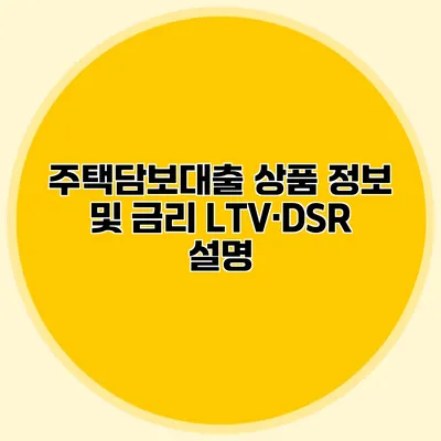 주택담보대출 상품 정보 및 금리 LTV·DSR 설명