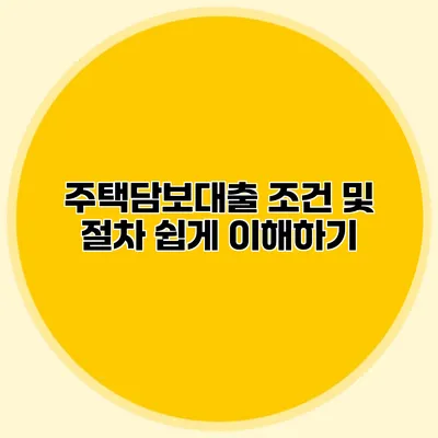 주택담보대출 조건 및 절차 쉽게 이해하기