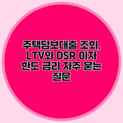 주택담보대출 조회, LTV와 DSR 이자 한도 금리 자주 묻는 질문