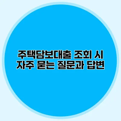 주택담보대출 조회 시 자주 묻는 질문과 답변