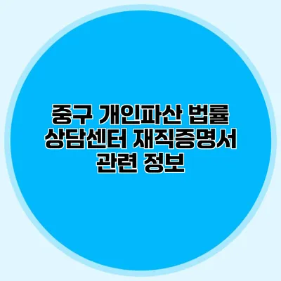 중구 개인파산 법률 상담센터 재직증명서 관련 정보