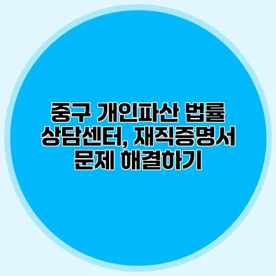 중구 개인파산 법률 상담센터, 재직증명서 문제 해결하기