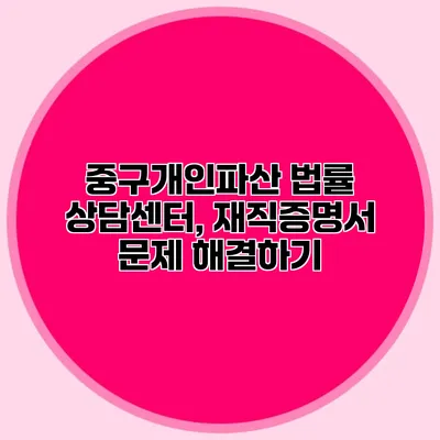 중구개인파산 법률 상담센터, 재직증명서 문제 해결하기