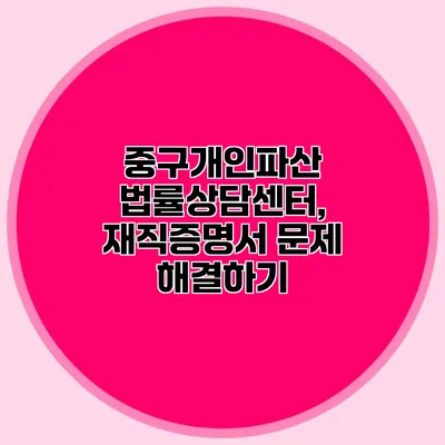 중구개인파산 법률상담센터, 재직증명서 문제 해결하기