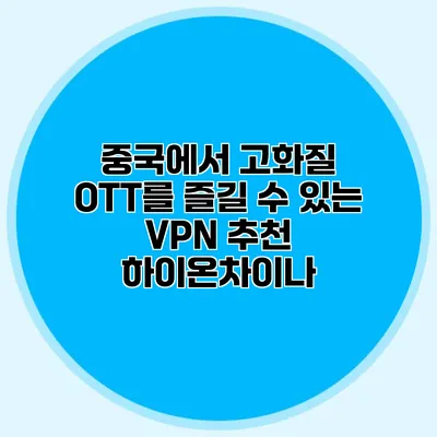 중국에서 고화질 OTT를 즐길 수 있는 VPN 추천 하이온차이나