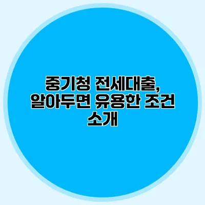 중기청 전세대출, 알아두면 유용한 조건 소개