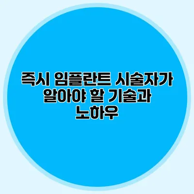 즉시 임플란트 시술자가 알아야 할 기술과 노하우