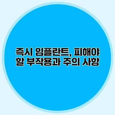 즉시 임플란트, 피해야 할 부작용과 주의 사항