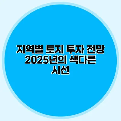 지역별 토지 투자 전망 2025년의 색다른 시선