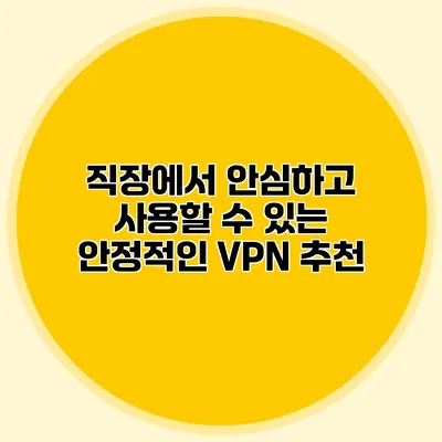 직장에서 안심하고 사용할 수 있는 안정적인 VPN 추천