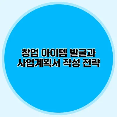 창업 아이템 발굴과 사업계획서 작성 전략