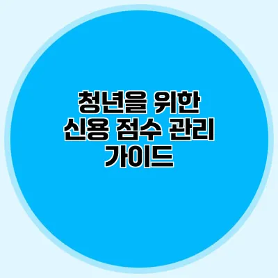 청년을 위한 신용 점수 관리 가이드