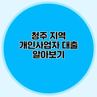 청주 지역 개인사업자 대출 알아보기