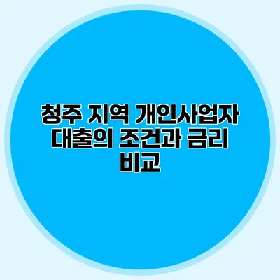 청주 지역 개인사업자 대출의 조건과 금리 비교