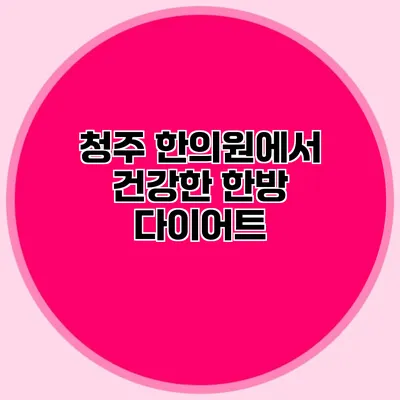 청주 한의원에서 건강한 한방 다이어트