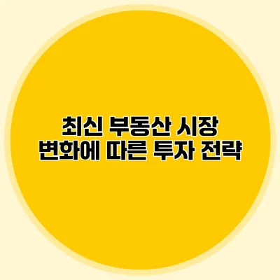 최신 부동산 시장 변화에 따른 투자 전략