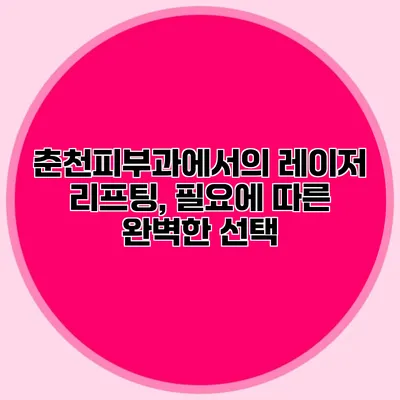 춘천피부과에서의 레이저 리프팅, 필요에 따른 완벽한 선택