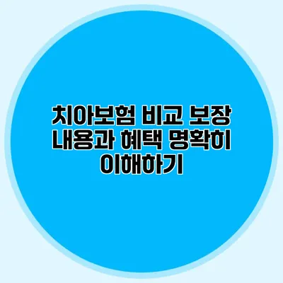 치아보험 비교 보장 내용과 혜택 명확히 이해하기