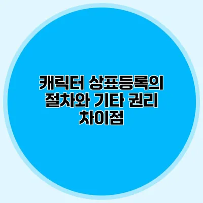 캐릭터 상표등록의 절차와 기타 권리 차이점