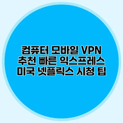 컴퓨터 모바일 VPN 추천 빠른 익스프레스 미국 넷플릭스 시청 팁