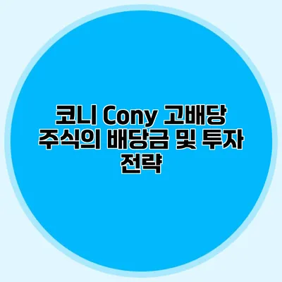 코니 Cony 고배당 주식의 배당금 및 투자 전략