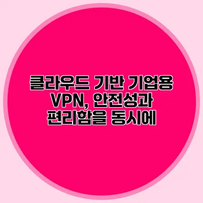 클라우드 기반 기업용 VPN, 안전성과 편리함을 동시에