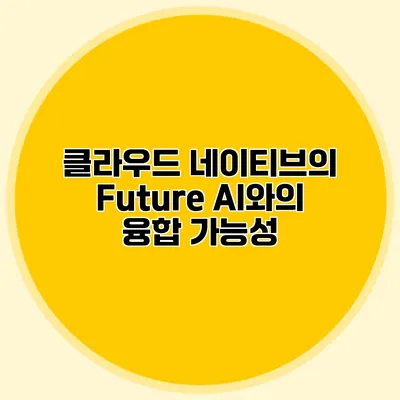 클라우드 네이티브의 Future AI와의 융합 가능성