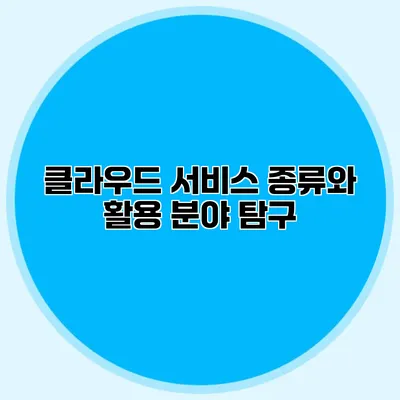 클라우드 서비스 종류와 활용 분야 탐구