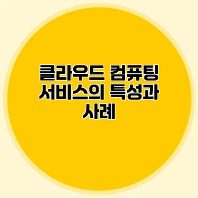 클라우드 컴퓨팅 서비스의 특성과 사례