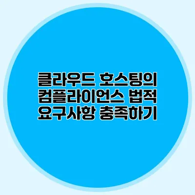 클라우드 호스팅의 컴플라이언스 법적 요구사항 충족하기