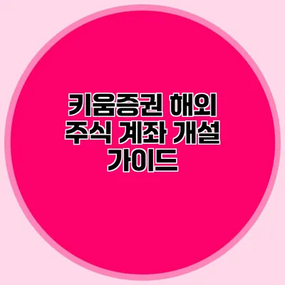 키움증권 해외 주식 계좌 개설 가이드