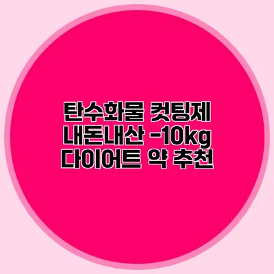 탄수화물 컷팅제 내돈내산 -10kg 다이어트 약 추천