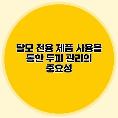 탈모 전용 제품 사용을 통한 두피 관리의 중요성