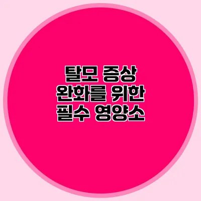 탈모 증상 완화를 위한 필수 영양소