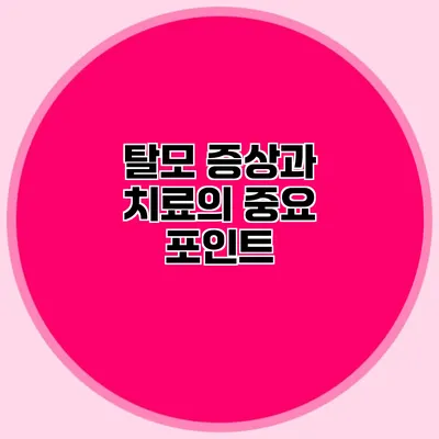 탈모 증상과 치료의 중요 포인트