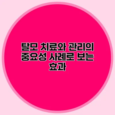 탈모 치료와 관리의 중요성 사례로 보는 효과