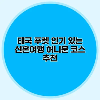 태국 푸켓 인기 있는 신혼여행 허니문 코스 추천