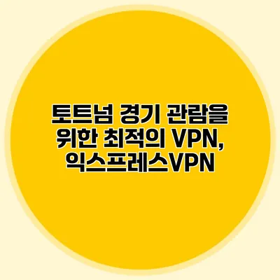 토트넘 경기 관람을 위한 최적의 VPN, 익스프레스VPN