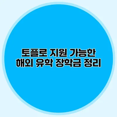 토플로 지원 가능한 해외 유학 장학금 정리