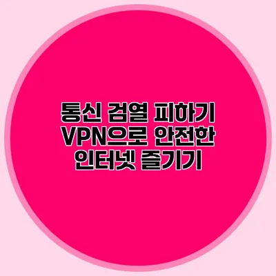 통신 검열 피하기 VPN으로 안전한 인터넷 즐기기